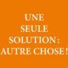Une seule solution : autre choses !