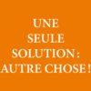 Une seule solution : autre choses !